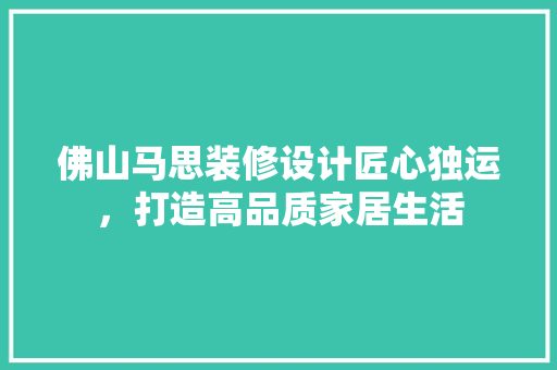 佛山马思装修设计匠心独运，打造高品质家居生活