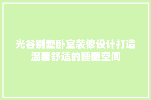 光谷别墅卧室装修设计打造温馨舒适的睡眠空间