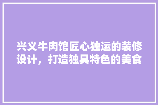 兴义牛肉馆匠心独运的装修设计，打造独具特色的美食文化空间 常用建材