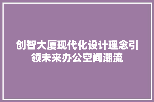 创智大厦现代化设计理念引领未来办公空间潮流