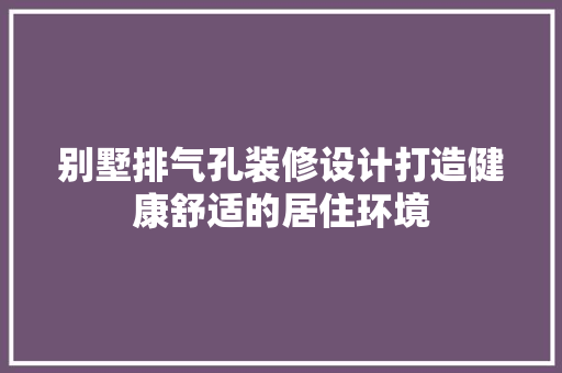 别墅排气孔装修设计打造健康舒适的居住环境