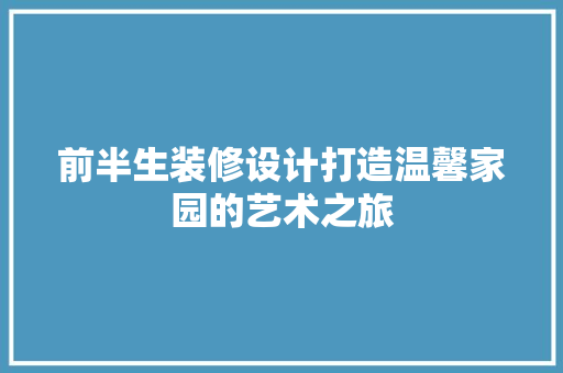 前半生装修设计打造温馨家园的艺术之旅