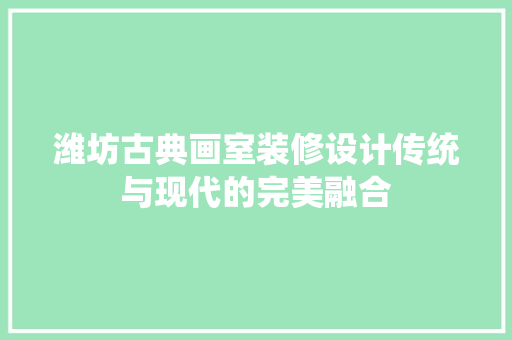 潍坊古典画室装修设计传统与现代的完美融合