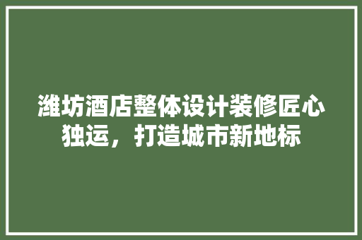 潍坊酒店整体设计装修匠心独运，打造城市新地标