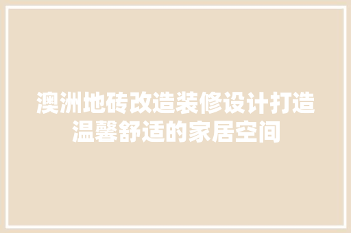 澳洲地砖改造装修设计打造温馨舒适的家居空间