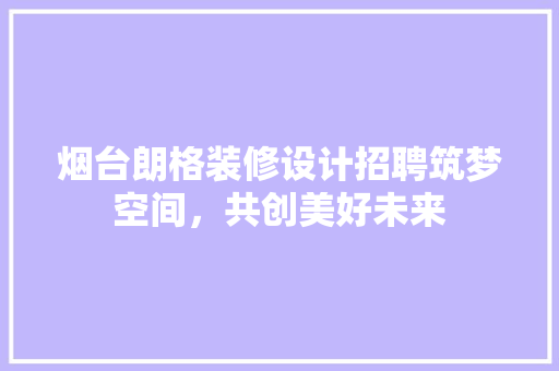 烟台朗格装修设计招聘筑梦空间，共创美好未来