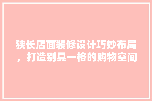 狭长店面装修设计巧妙布局，打造别具一格的购物空间