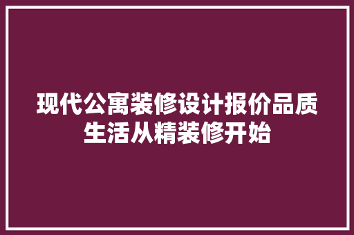 现代公寓装修设计报价品质生活从精装修开始