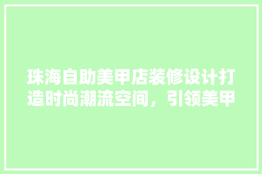 珠海自助美甲店装修设计打造时尚潮流空间，引领美甲时尚潮流