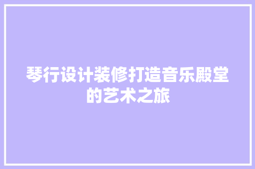 琴行设计装修打造音乐殿堂的艺术之旅