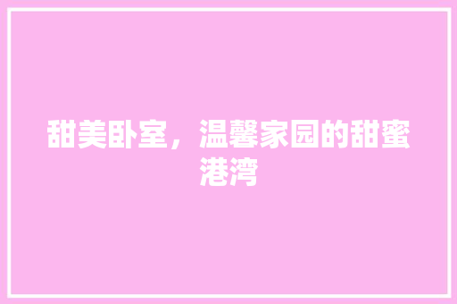 甜美卧室，温馨家园的甜蜜港湾
