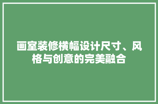 画室装修横幅设计尺寸、风格与创意的完美融合