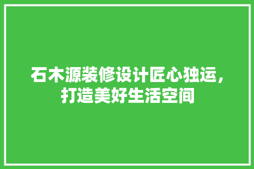石木源装修设计匠心独运，打造美好生活空间 常用建材