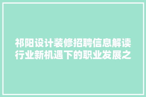 祁阳设计装修招聘信息解读行业新机遇下的职业发展之路