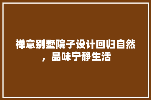 禅意别墅院子设计回归自然，品味宁静生活
