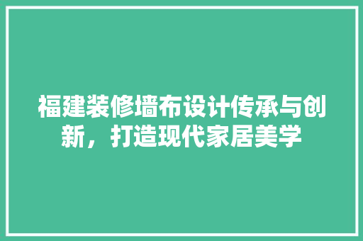 福建装修墙布设计传承与创新，打造现代家居美学