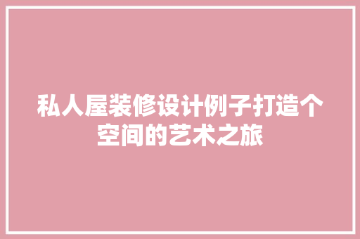 私人屋装修设计例子打造个空间的艺术之旅