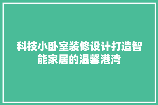 科技小卧室装修设计打造智能家居的温馨港湾 施工技术