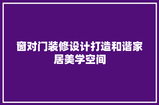 窗对门装修设计打造和谐家居美学空间