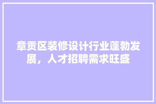 章贡区装修设计行业蓬勃发展，人才招聘需求旺盛