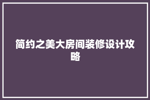 简约之美大房间装修设计攻略 常见问题
