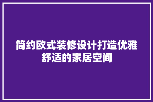 简约欧式装修设计打造优雅舒适的家居空间