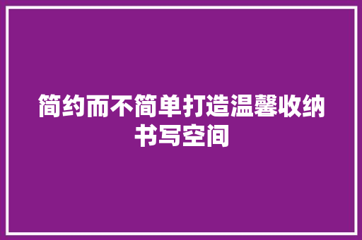 简约而不简单打造温馨收纳书写空间