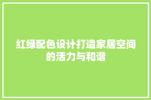 红绿配色设计打造家居空间的活力与和谐