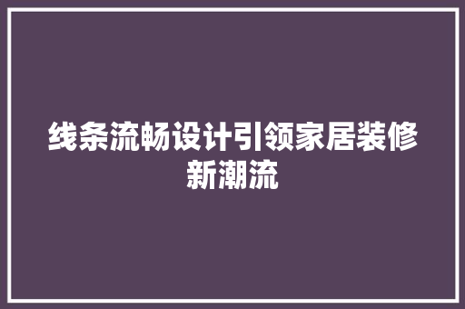 线条流畅设计引领家居装修新潮流