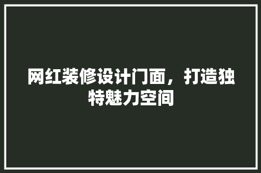 网红装修设计门面，打造独特魅力空间