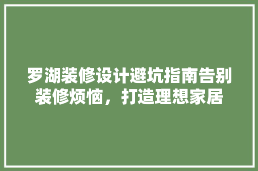 罗湖装修设计避坑指南告别装修烦恼，打造理想家居 常见问题