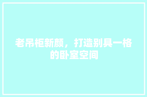 老吊柜新颜，打造别具一格的卧室空间