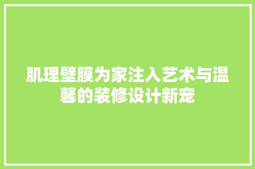肌理壁膜为家注入艺术与温馨的装修设计新宠 常用建材