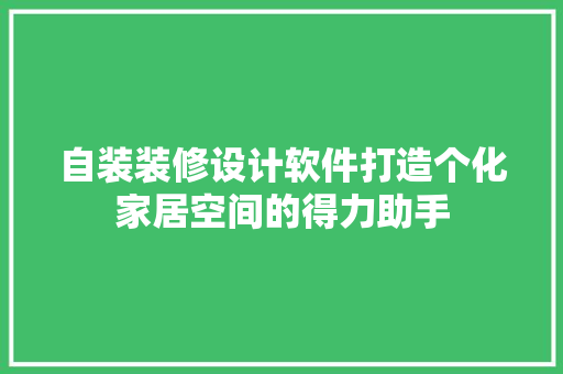 自装装修设计软件打造个化家居空间的得力助手