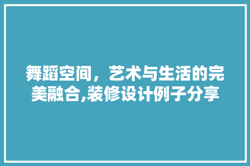 舞蹈空间，艺术与生活的完美融合,装修设计例子分享