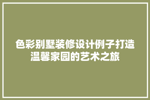 色彩别墅装修设计例子打造温馨家园的艺术之旅