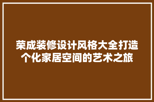 荣成装修设计风格大全打造个化家居空间的艺术之旅 施工工艺