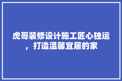 虎哥装修设计施工匠心独运，打造温馨宜居的家