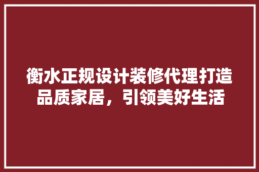 衡水正规设计装修代理打造品质家居，引领美好生活