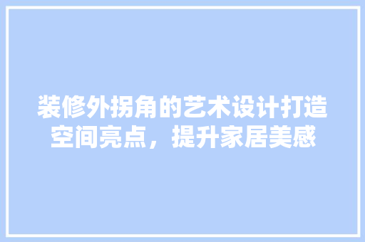 装修外拐角的艺术设计打造空间亮点，提升家居美感
