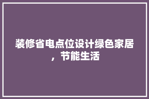 装修省电点位设计绿色家居，节能生活
