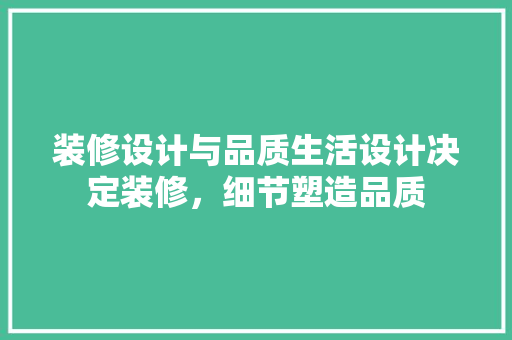 装修设计与品质生活设计决定装修，细节塑造品质