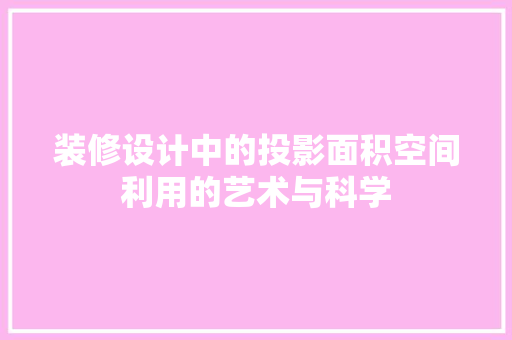 装修设计中的投影面积空间利用的艺术与科学