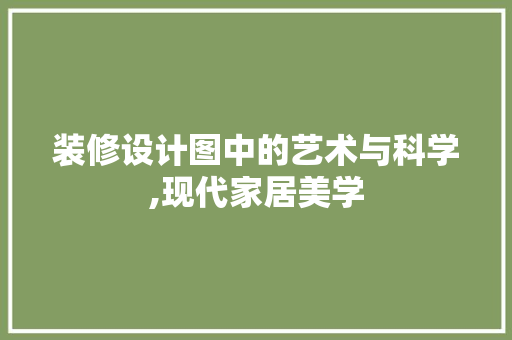 装修设计图中的艺术与科学,现代家居美学