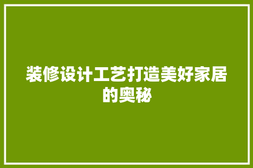装修设计工艺打造美好家居的奥秘