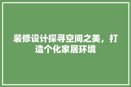 装修设计探寻空间之美，打造个化家居环境