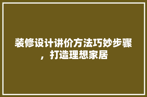 装修设计讲价方法巧妙步骤，打造理想家居