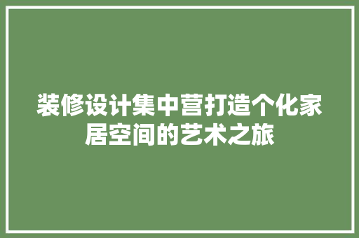 装修设计集中营打造个化家居空间的艺术之旅