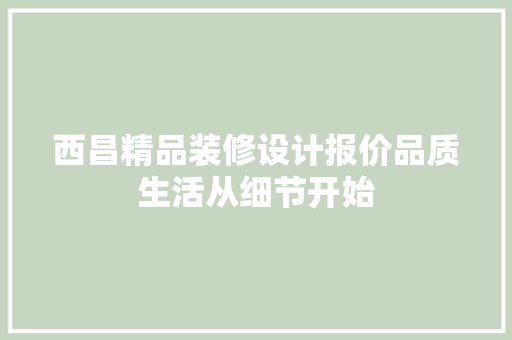 西昌精品装修设计报价品质生活从细节开始