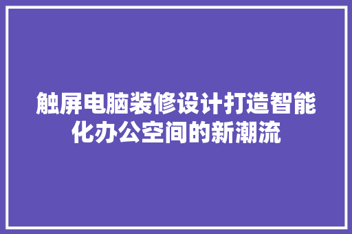 触屏电脑装修设计打造智能化办公空间的新潮流 设计原则